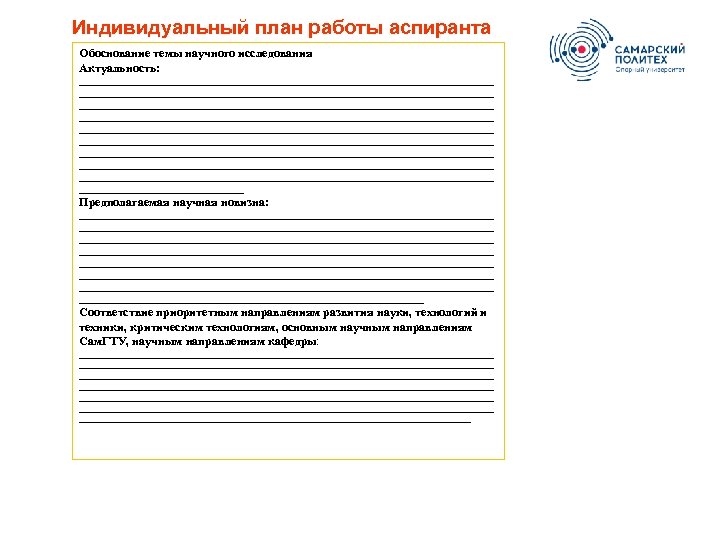 Индивидуальный план работы аспиранта Обоснование темы научного исследования Актуальность: ___________________________________________________________________________________ ___________________________________________________________________________________ __________________________________________ Предполагаемая научная