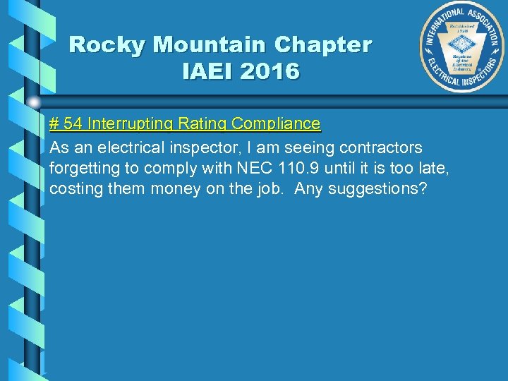 Rocky Mountain Chapter IAEI 2016 # 54 Interrupting Rating Compliance As an electrical inspector,