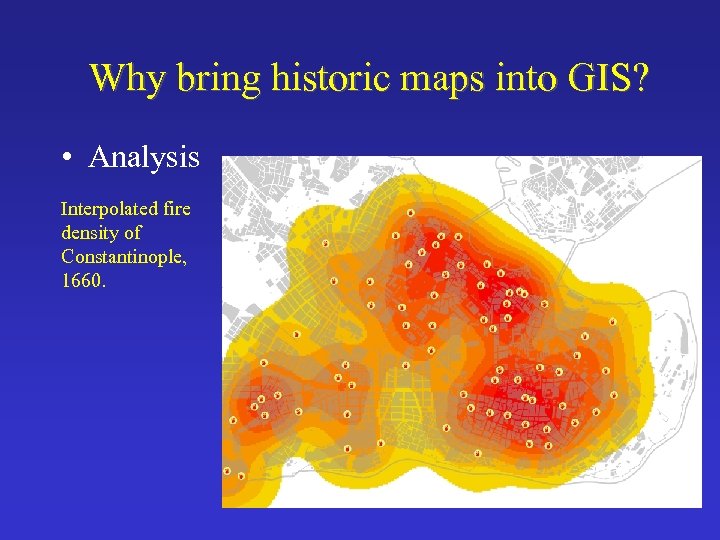 Why bring historic maps into GIS? • Analysis Interpolated fire density of Constantinople, 1660.