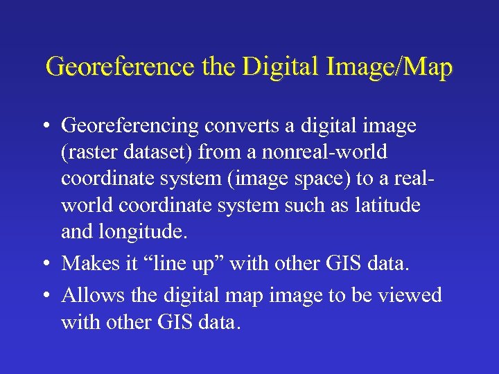 Georeference the Digital Image/Map • Georeferencing converts a digital image (raster dataset) from a