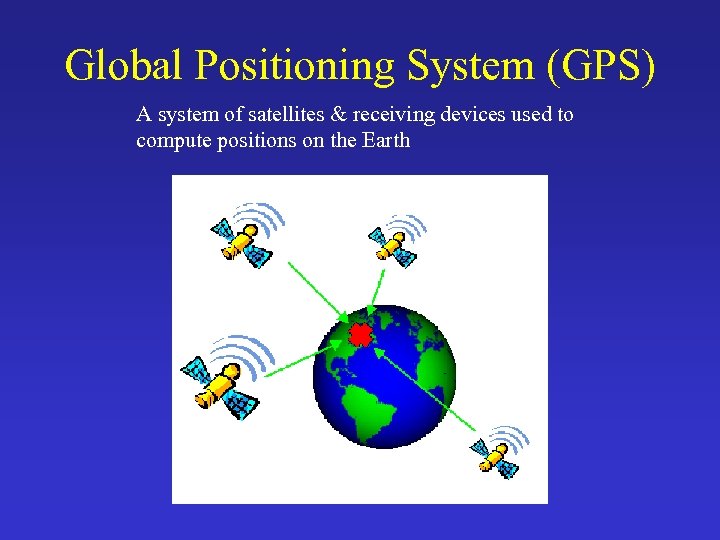 Global Positioning System (GPS) A system of satellites & receiving devices used to compute