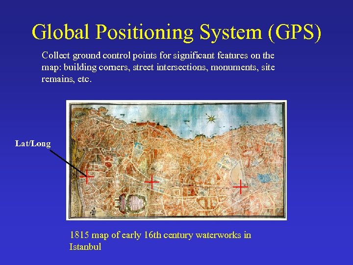 Global Positioning System (GPS) Collect ground control points for significant features on the map: