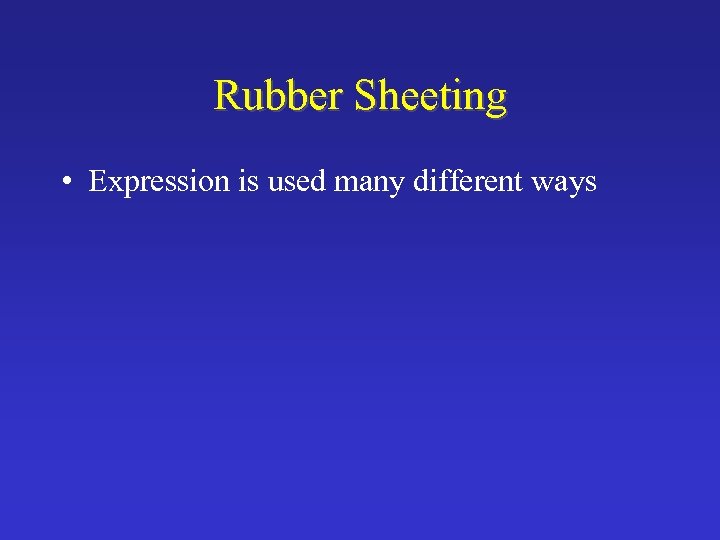 Rubber Sheeting • Expression is used many different ways 