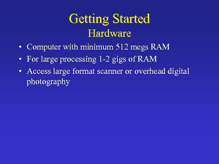 Getting Started Hardware • Computer with minimum 512 megs RAM • For large processing