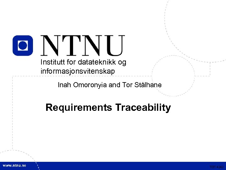 Institutt for datateknikk og informasjonsvitenskap Inah Omoronyia and Tor Stålhane Requirements Traceability TDT 4242