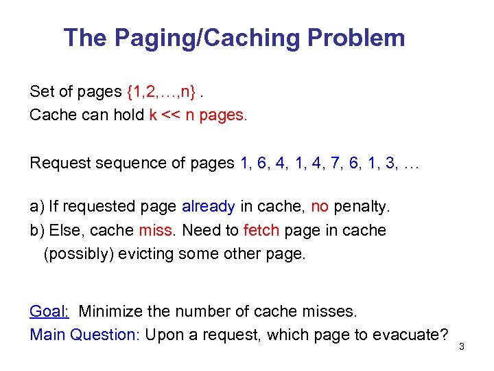 The Paging/Caching Problem Set of pages {1, 2, …, n}. Cache can hold k