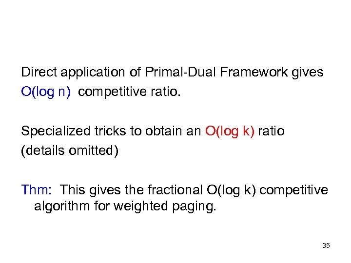 Direct application of Primal-Dual Framework gives O(log n) competitive ratio. Specialized tricks to obtain