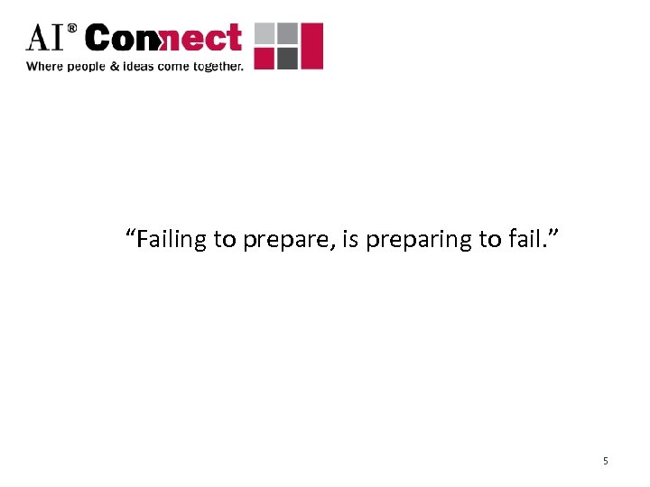 “Failing to prepare, is preparing to fail. ” 5 