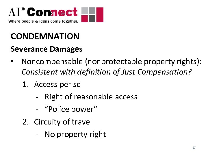 CONDEMNATION Severance Damages • Noncompensable (nonprotectable property rights): Consistent with definition of Just Compensation?