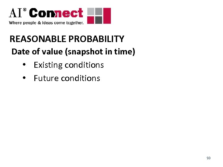 REASONABLE PROBABILITY Date of value (snapshot in time) • Existing conditions • Future conditions
