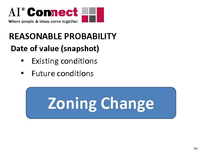 REASONABLE PROBABILITY Date of value (snapshot) • Existing conditions • Future conditions Zoning Change