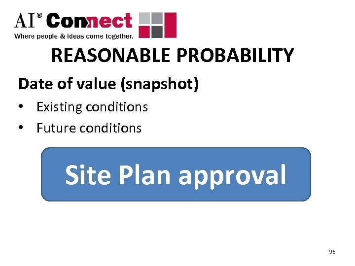 REASONABLE PROBABILITY Date of value (snapshot) • Existing conditions • Future conditions Site Plan