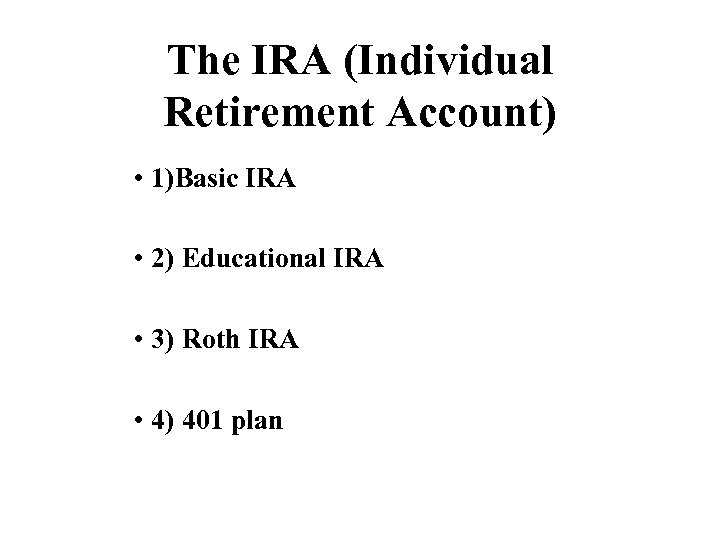 The IRA (Individual Retirement Account) • 1)Basic IRA • 2) Educational IRA • 3)