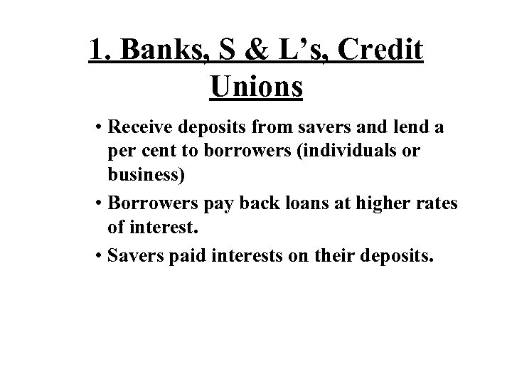 1. Banks, S & L’s, Credit Unions • Receive deposits from savers and lend