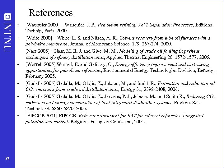 References • • 52 [Wauquier 2000] – Wauquier, J. P. , Petroleum refining, Vol.