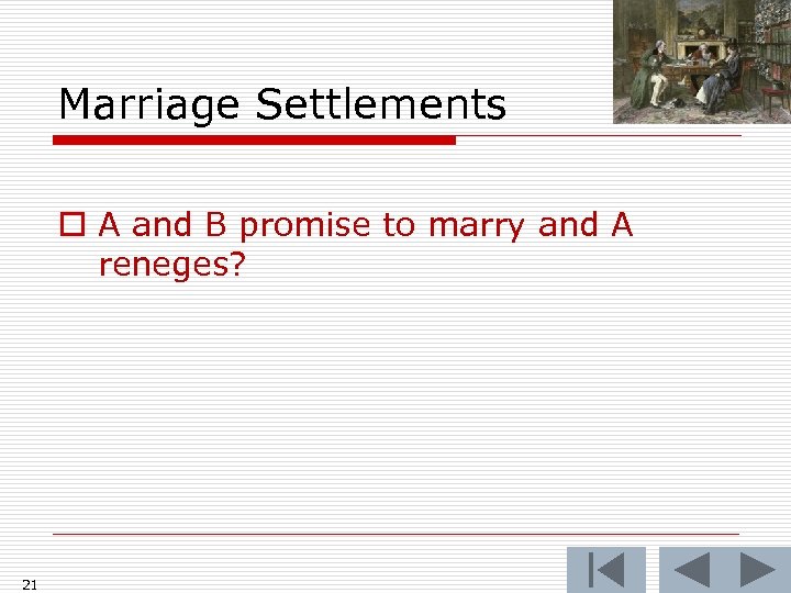 Marriage Settlements o A and B promise to marry and A reneges? 21 