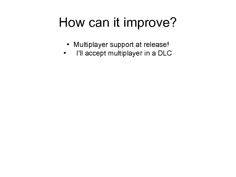 How can it improve? • Multiplayer support at release! • I'll accept multiplayer in