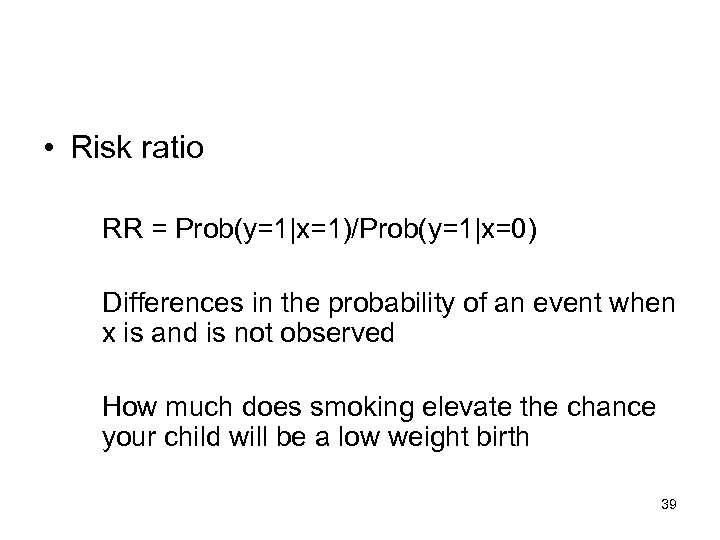 • Risk ratio RR = Prob(y=1|x=1)/Prob(y=1|x=0) Differences in the probability of an event