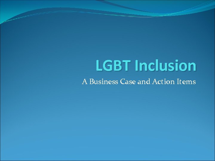LGBT Inclusion A Business Case and Action Items 