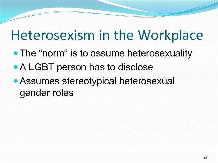 Heterosexism in the Workplace The “norm” is to assume heterosexuality A LGBT person has