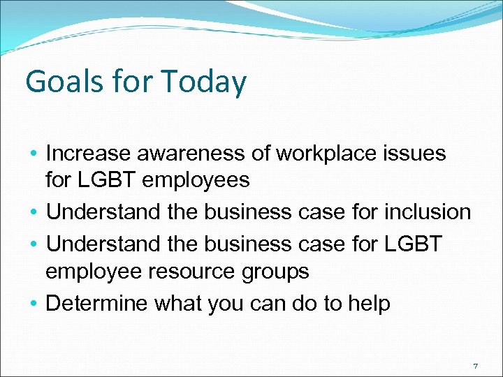 Goals for Today • Increase awareness of workplace issues for LGBT employees • Understand