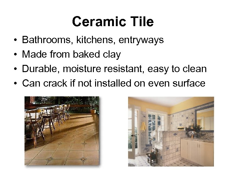 Ceramic Tile • • Bathrooms, kitchens, entryways Made from baked clay Durable, moisture resistant,