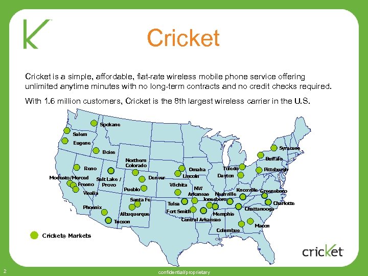 Cricket is a simple, affordable, flat-rate wireless mobile phone service offering unlimited anytime minutes