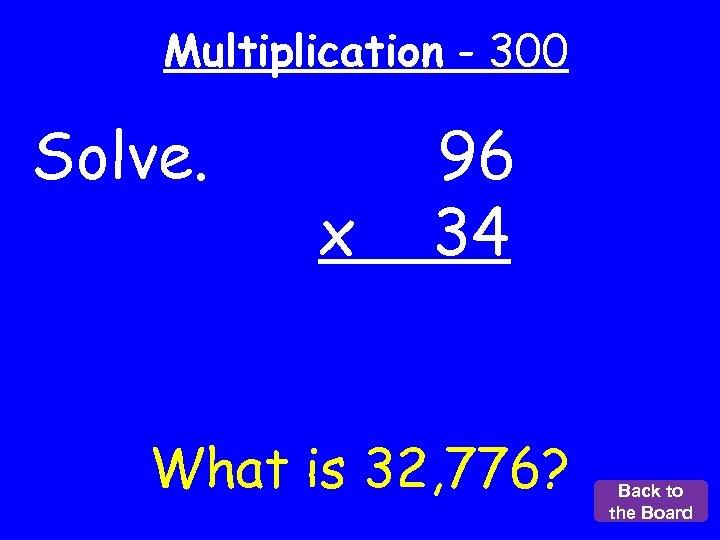 Multiplication - 300 Solve. x 96 34 What is 32, 776? Back to the