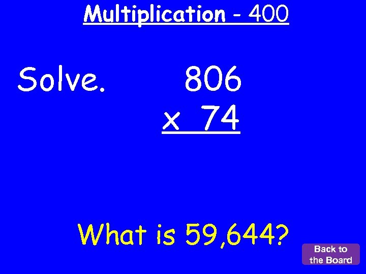 Multiplication - 400 Solve. 806 x 74 What is 59, 644? Back to the