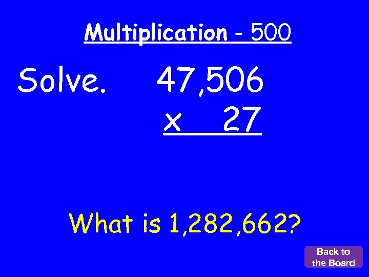 Multiplication - 500 Solve. 47, 506 x 27 What is 1, 282, 662? Back