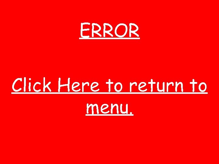 ERROR Click Here to return to menu. 