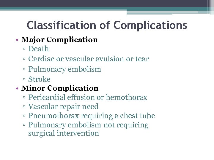 Classification of Complications • Major Complication ▫ Death ▫ Cardiac or vascular avulsion or
