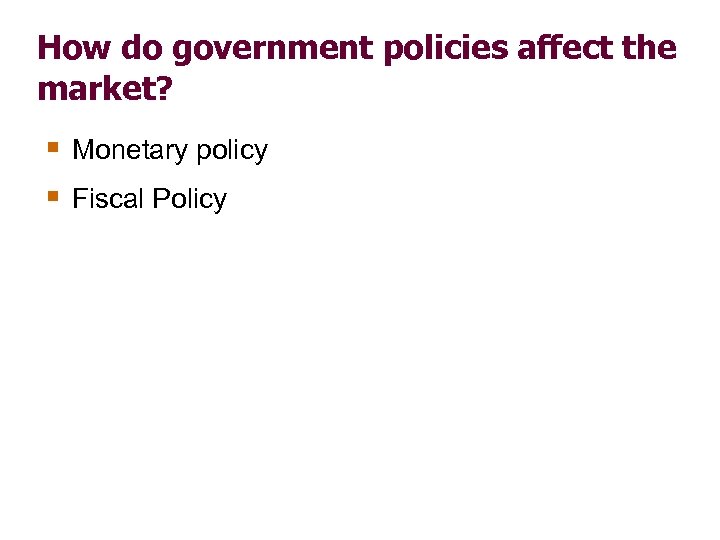 How do government policies affect the market? § Monetary policy § Fiscal Policy 