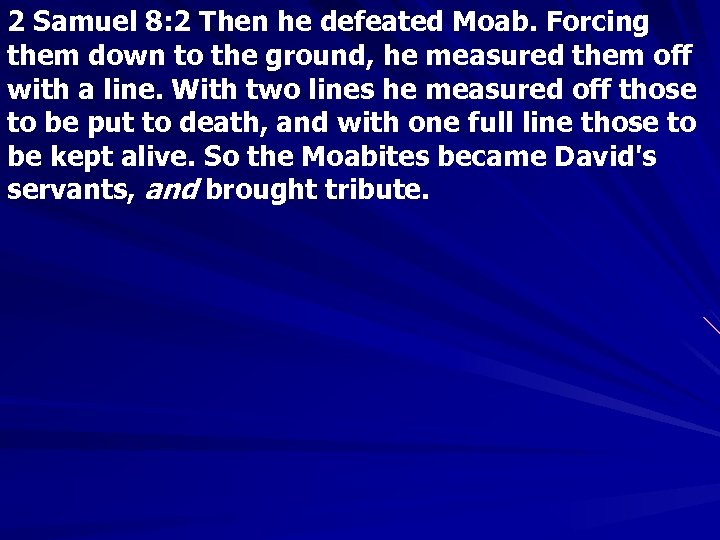 2 Samuel 8: 2 Then he defeated Moab. Forcing them down to the ground,