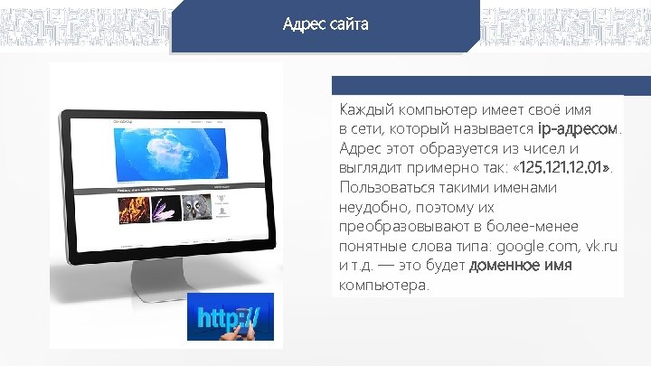 Адрес сайта Каждый компьютер имеет своё имя в сети, который называется ip-адресом. Адрес этот
