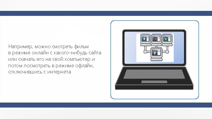 Например, можно смотреть фильм в режиме онлайн с какого-нибудь сайта или скачать его на