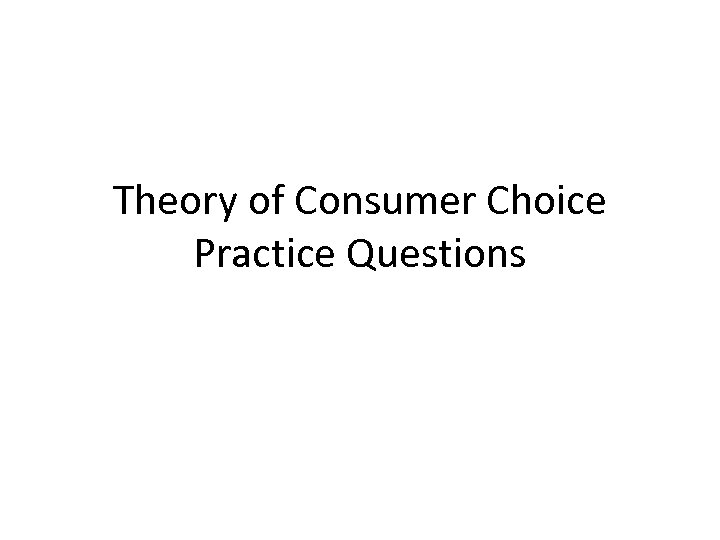 Theory of Consumer Choice Practice Questions 