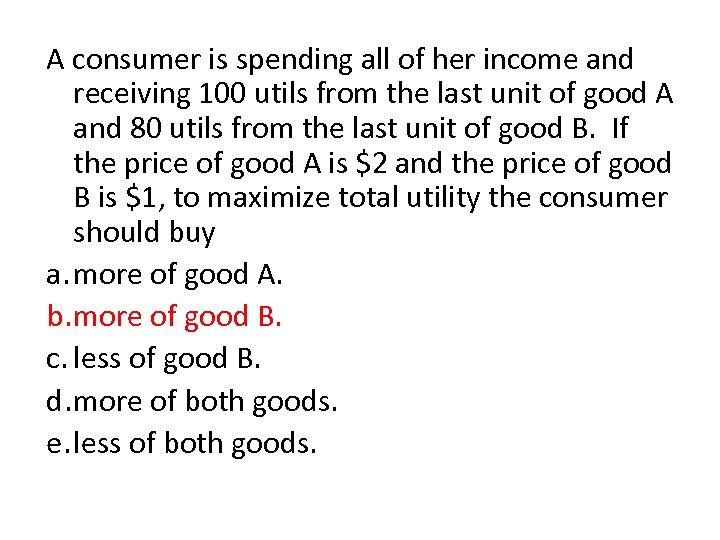 A consumer is spending all of her income and receiving 100 utils from the