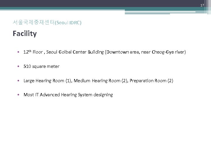 17 서울국제중재센터(Seoul IDRC) Facility • 12 th Floor , Seoul Golbal Center Building (Downtown