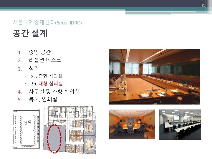 21 서울국제중재센터(Seoul IDRC) 공간 설계 1. 2. 중앙 공간 리셉션 데스크 3. 심리 ▫