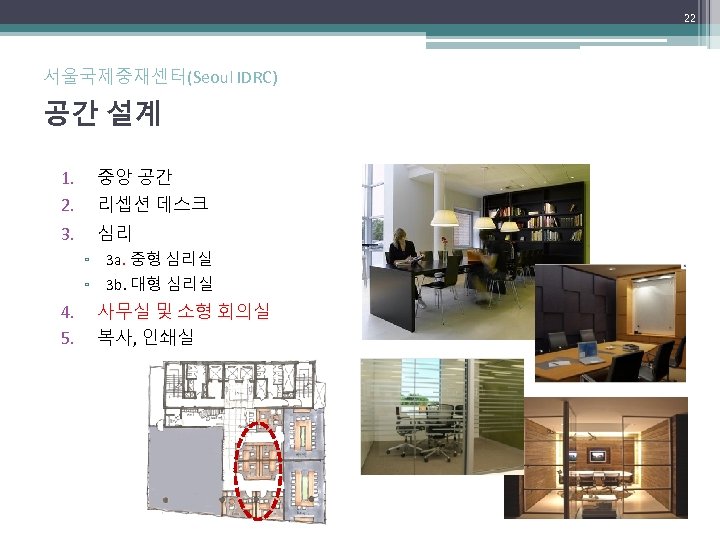 22 서울국제중재센터(Seoul IDRC) 공간 설계 1. 2. 중앙 공간 리셉션 데스크 3. 심리 ▫