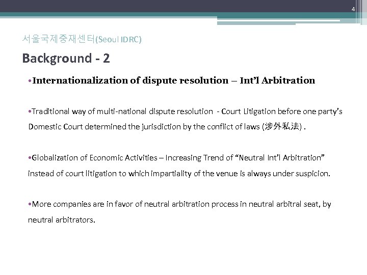 4 서울국제중재센터(Seoul IDRC) Background - 2 • Internationalization of dispute resolution – Int’l Arbitration