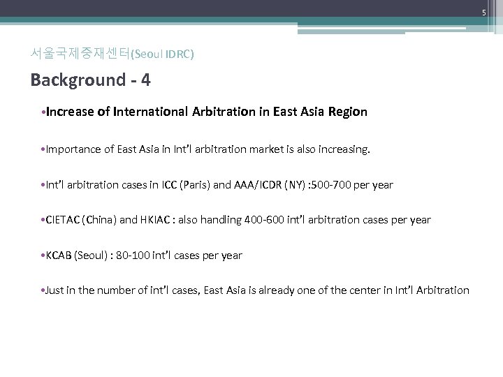 5 서울국제중재센터(Seoul IDRC) Background - 4 • Increase of International Arbitration in East Asia