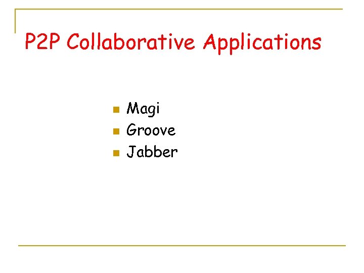 P 2 P Collaborative Applications n n n Magi Groove Jabber 