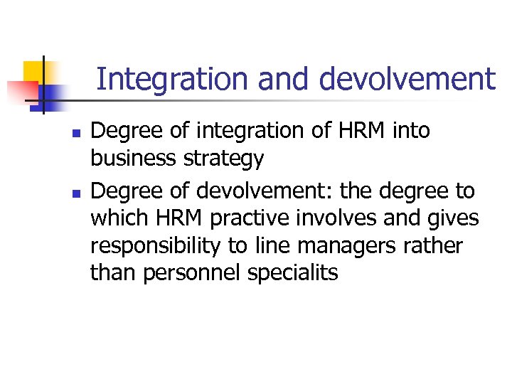 Integration and devolvement n n Degree of integration of HRM into business strategy Degree