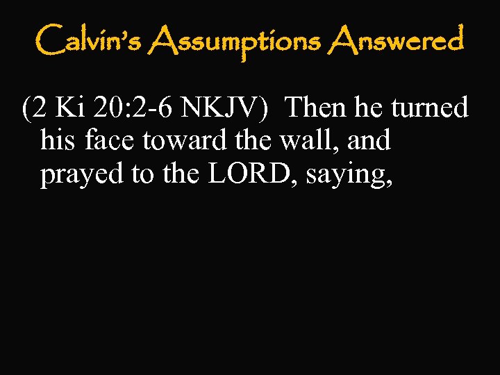 Calvin’s Assumptions Answered (2 Ki 20: 2 -6 NKJV) Then he turned his face