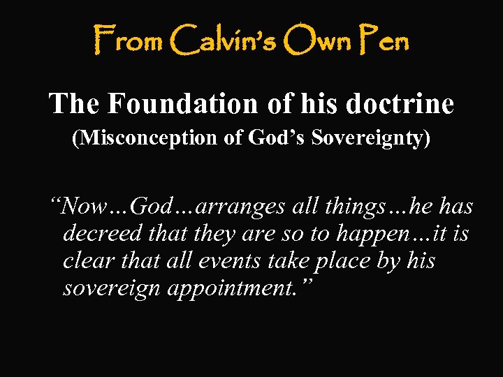 From Calvin’s Own Pen The Foundation of his doctrine (Misconception of God’s Sovereignty) “Now…God…arranges
