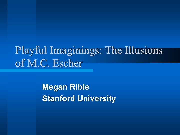 Playful Imaginings: The Illusions of M. C. Escher Megan Rible Stanford University 