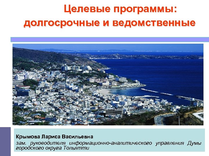 Целевые программы: долгосрочные и ведомственные Крымова Лариса Васильевна зам. руководителя информационно-аналитического управления Думы городского