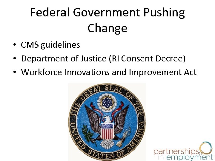 Federal Government Pushing Change • CMS guidelines • Department of Justice (RI Consent Decree)